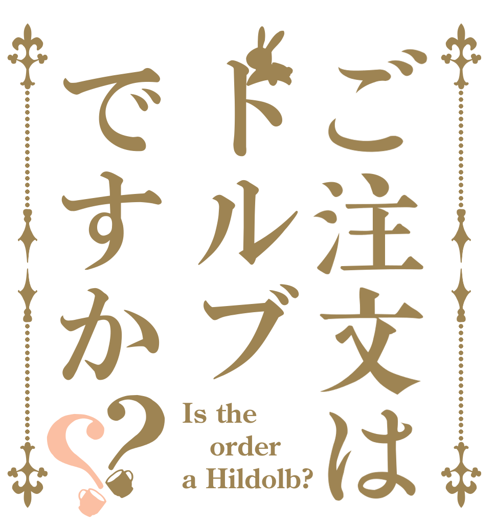 ご注文はドルブですか？？ Is the order a Hildolb?