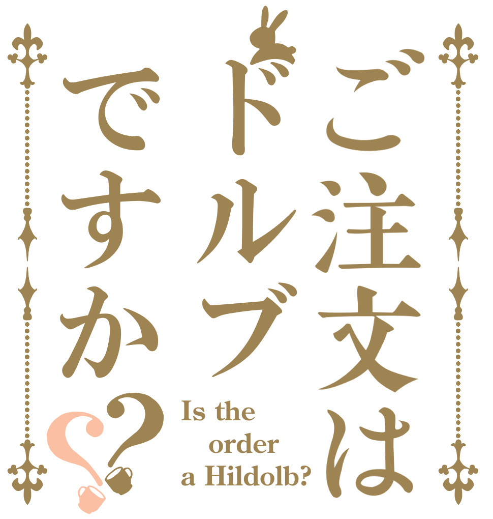 ご注文はドルブですか？？ Is the order a Hildolb?