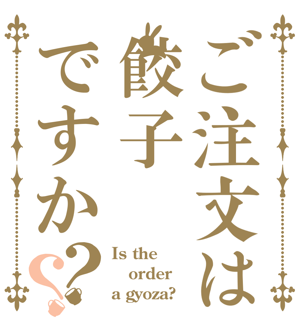ご注文は餃子ですか？？ Is the order a gyoza?