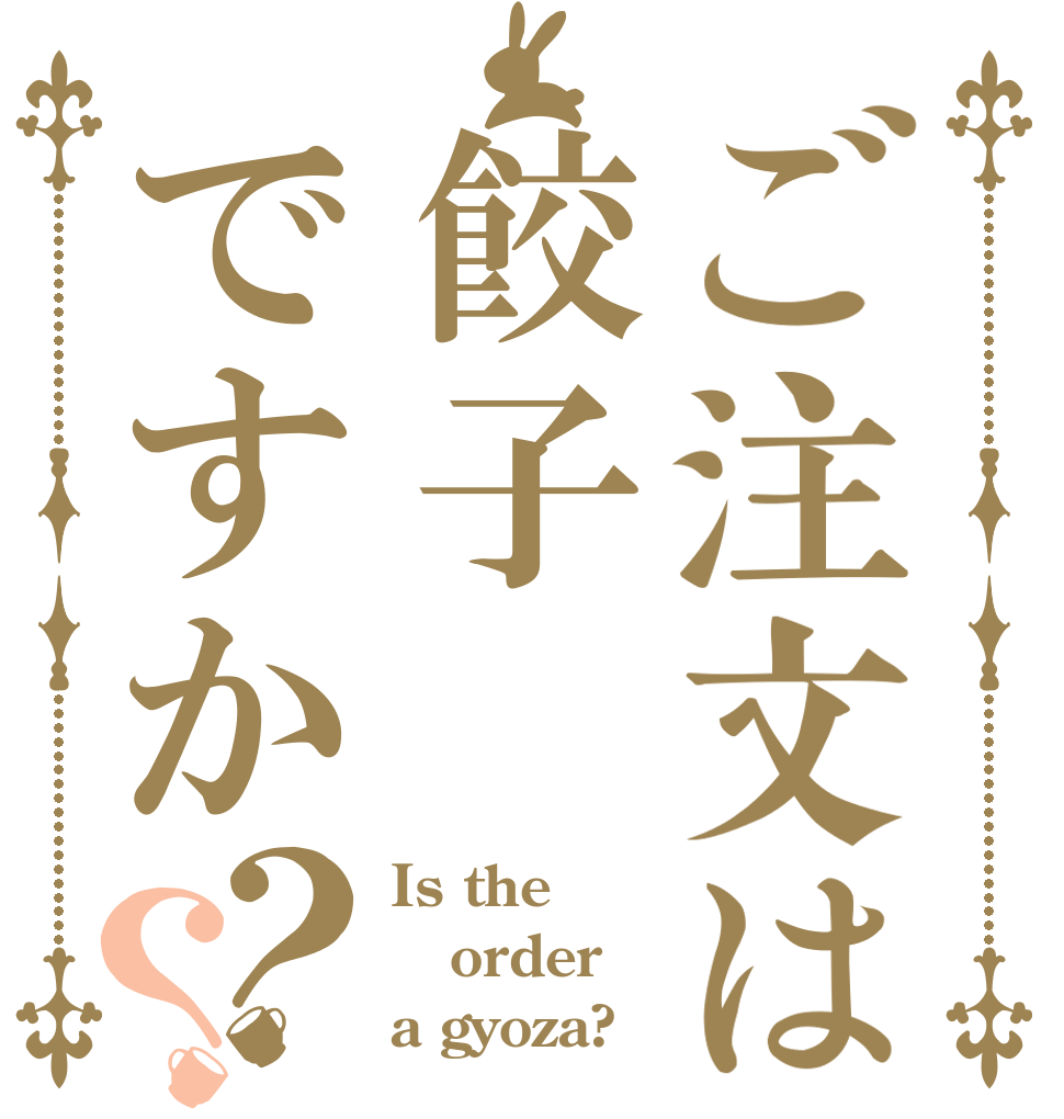 ご注文は餃子ですか？？ Is the order a gyoza?