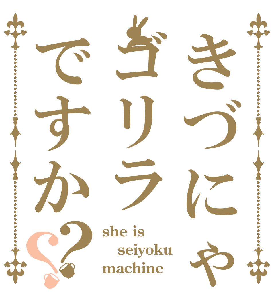 きづにゃんはゴリラですか？？ she is seiyoku machine？