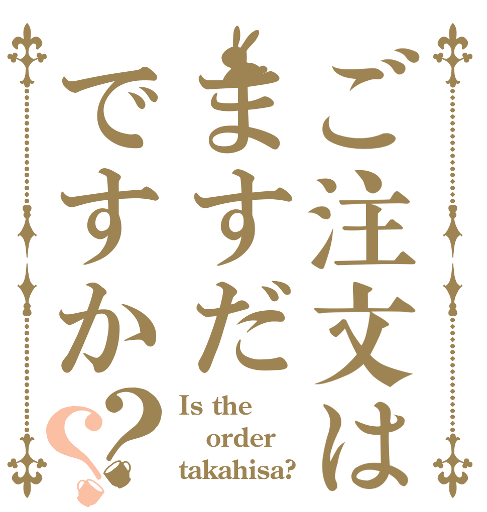 ご注文はますだですか？？ Is the order takahisa?