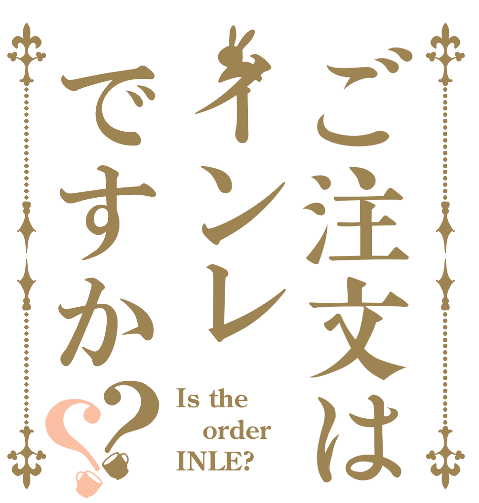 ご注文はインレですか？？ Is the order INLE?