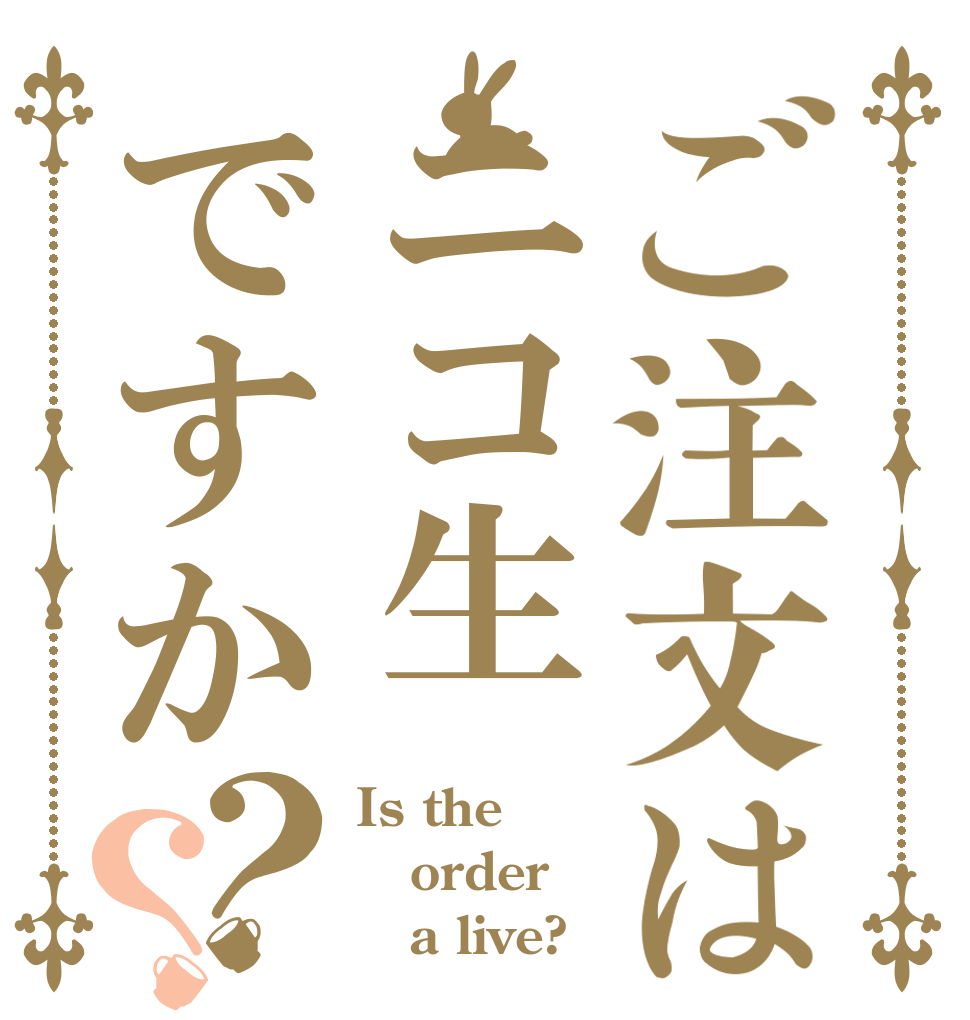 ご注文はニコ生ですか？？ Is the order    a live?