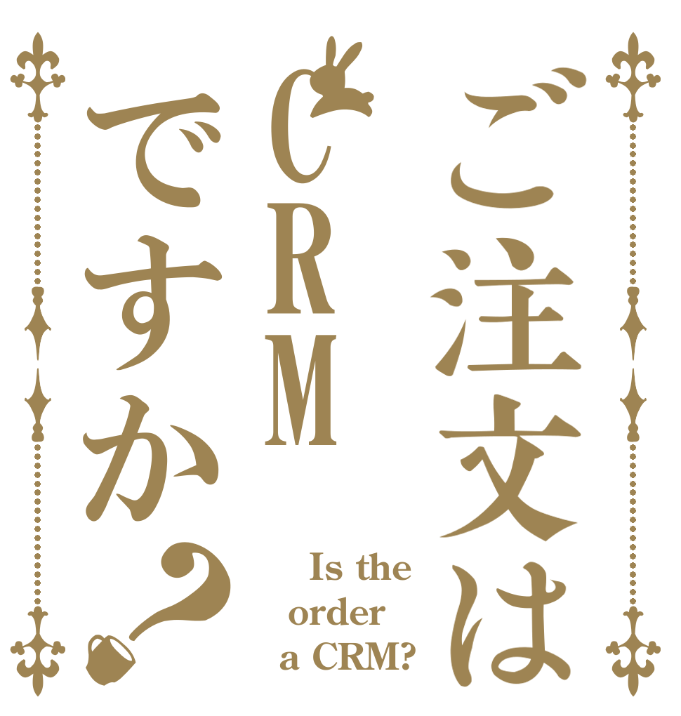ご注文はCRMですか？ 　　Is the order 　a CRM?