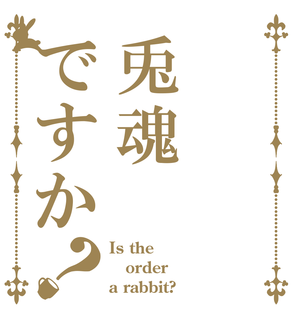 兎魂ですか？ Is the order a rabbit?