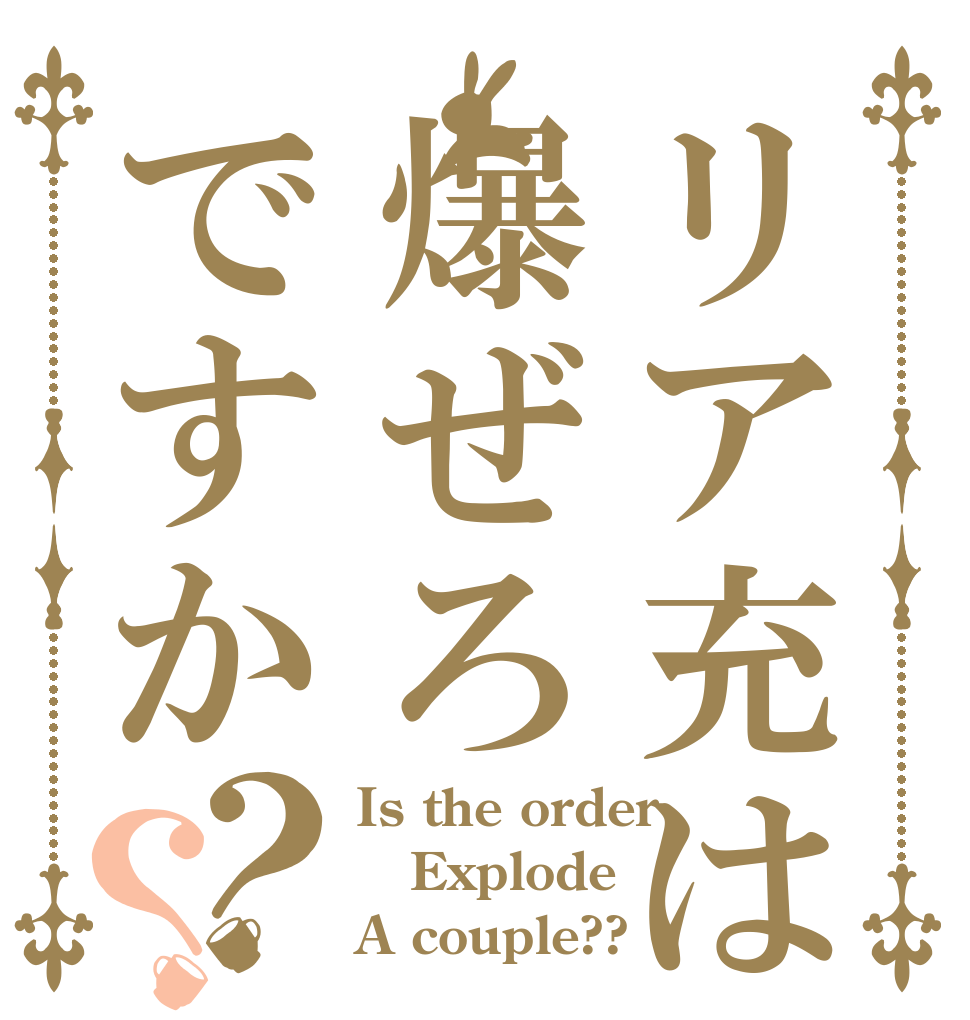 リア充は爆ぜろですか？？ Is the order Explode  A couple??