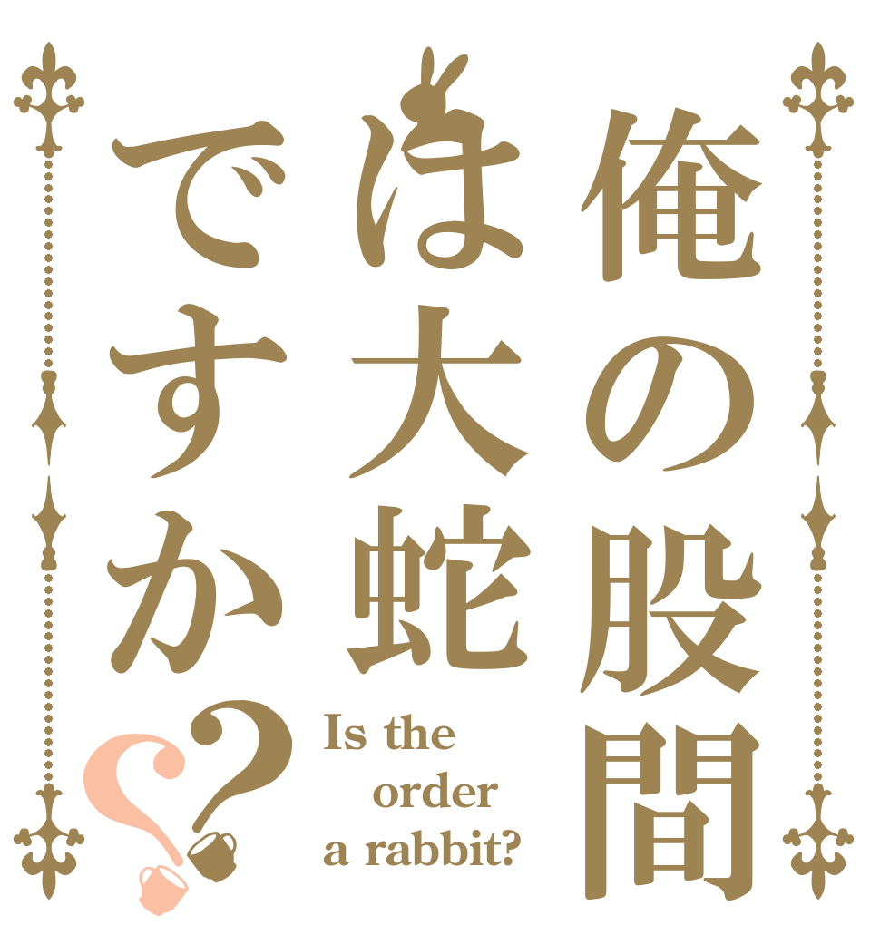 俺の股間はは大蛇ですか？？ Is the order a rabbit?