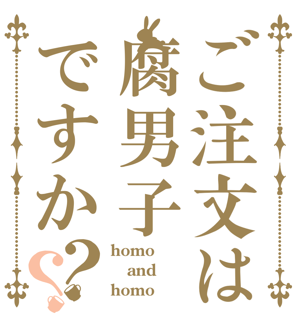 ご注文は腐男子ですか？？ homo and homo