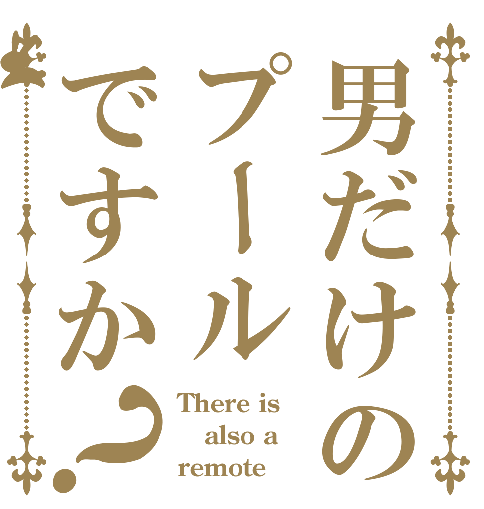 男だけのプールですか？ There is also a remote