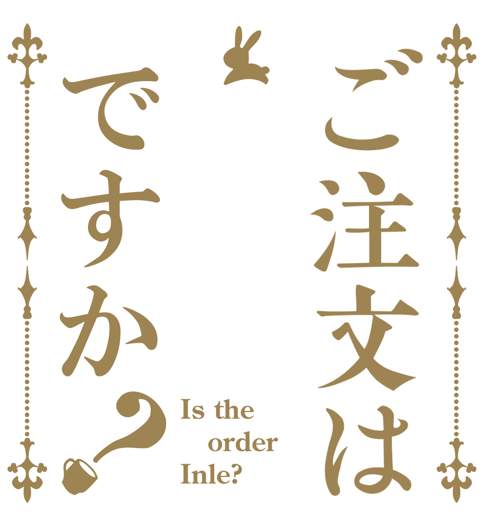 ご注文はですか？ Is the order Inle?