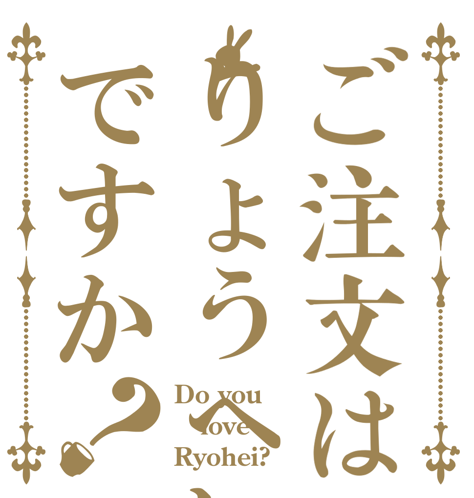 ご注文はりょうへいですか？ Do you love Ryohei?