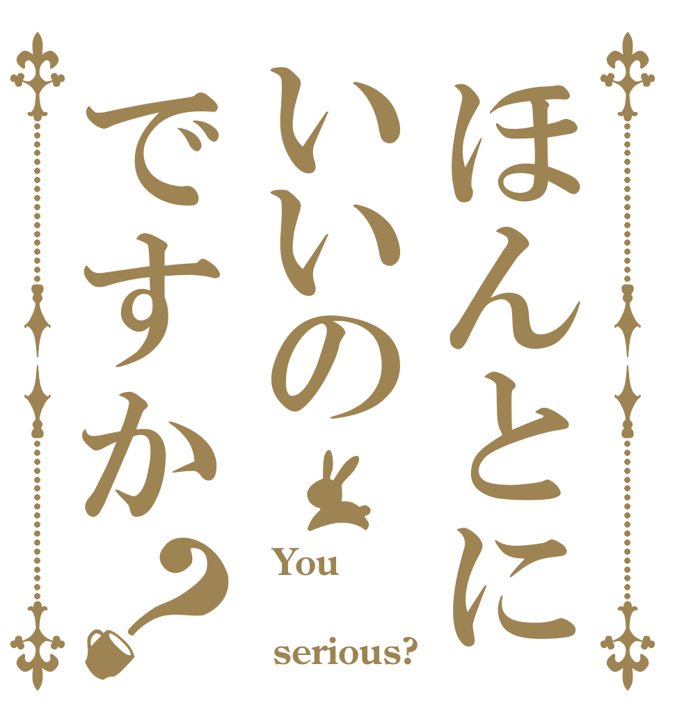 ほんとにいいのですか？   You    serious?