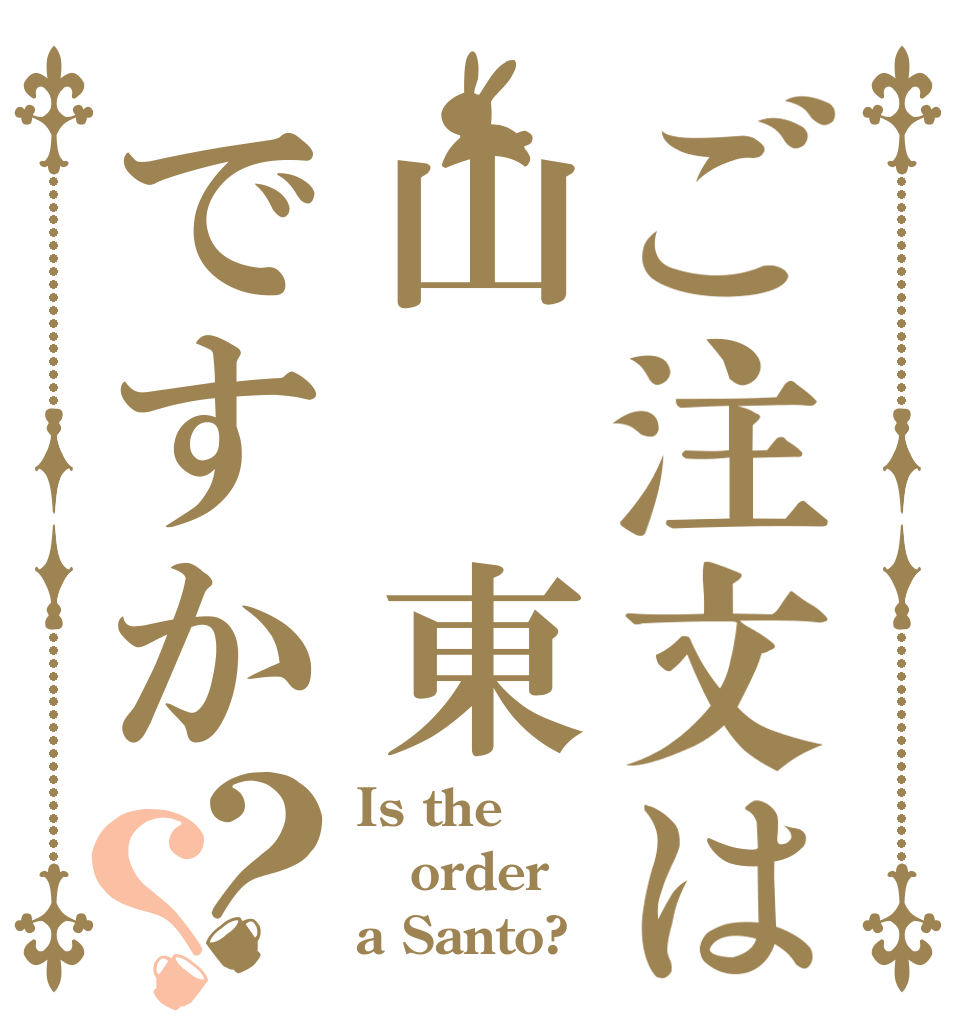 ご注文は山 東ですか？？ Is the order a Santo?