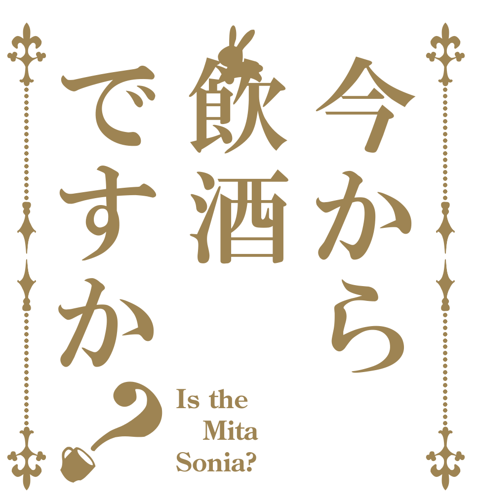 今から飲酒ですか？ Is the Mita Sonia?