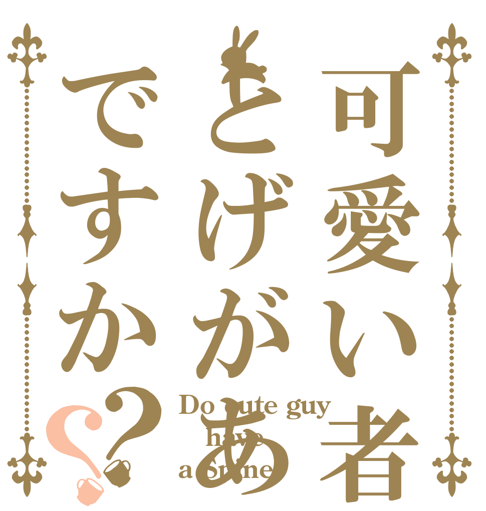 可愛い者はとげがあるんですか？？ Do cute guy have a Spine?