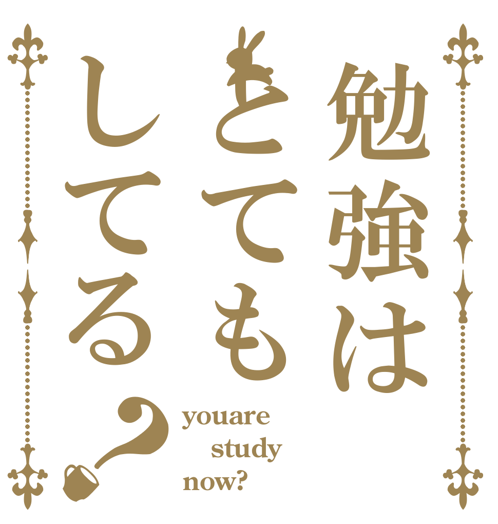 勉強はとてもしてる？ youare study now?