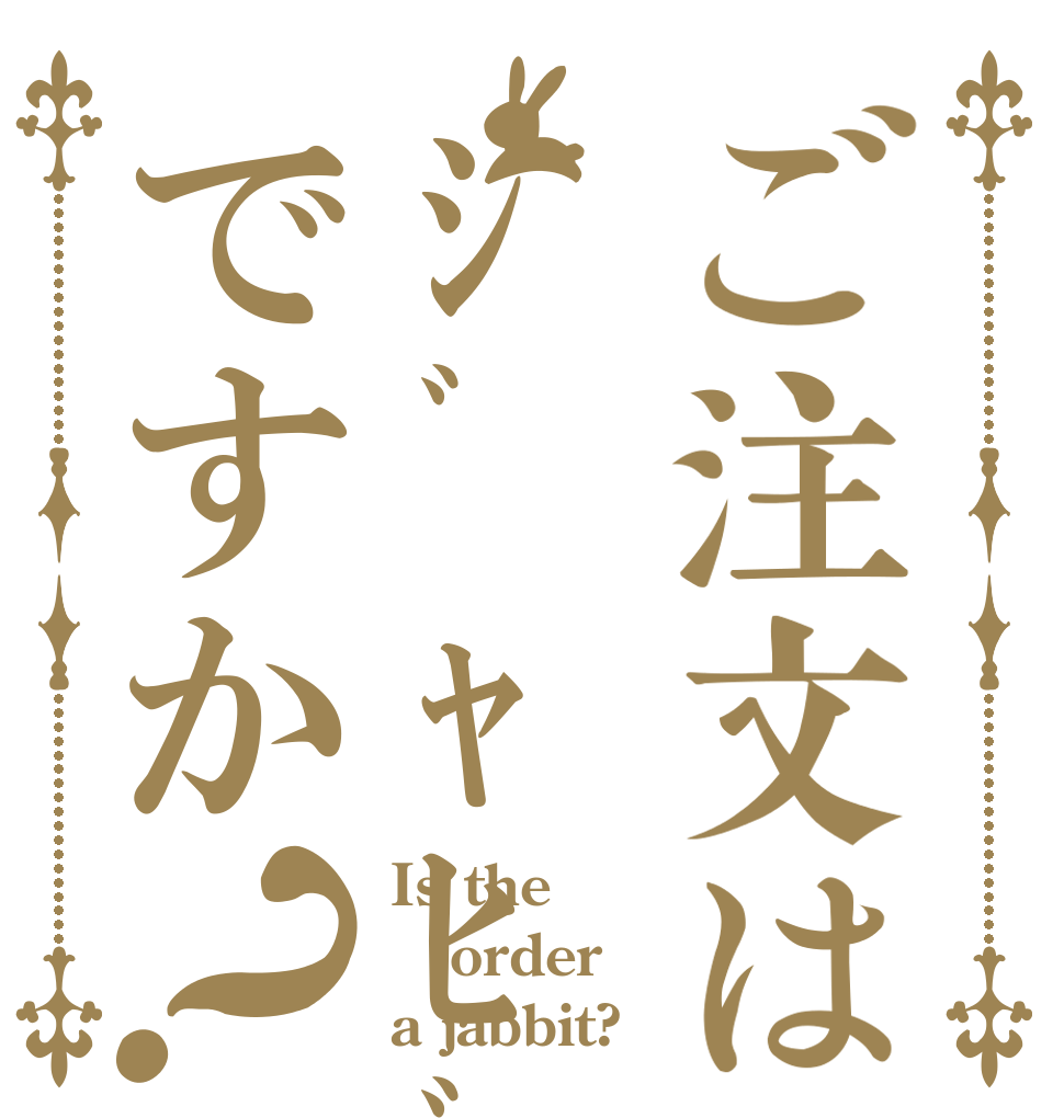ご注文はｼﾞｬﾋﾞｯﾄですか？ Is the order a jabbit?