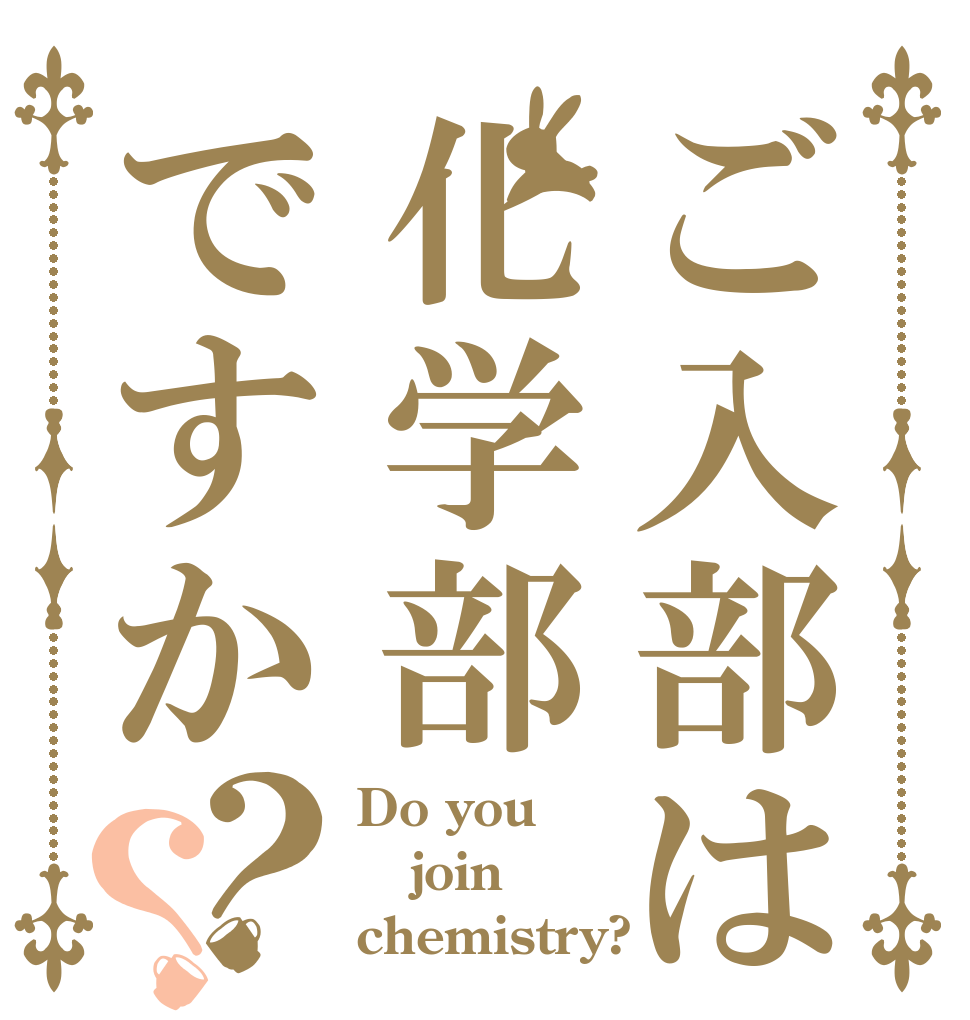 ご入部は化学部ですか？？ Do you join chemistry?