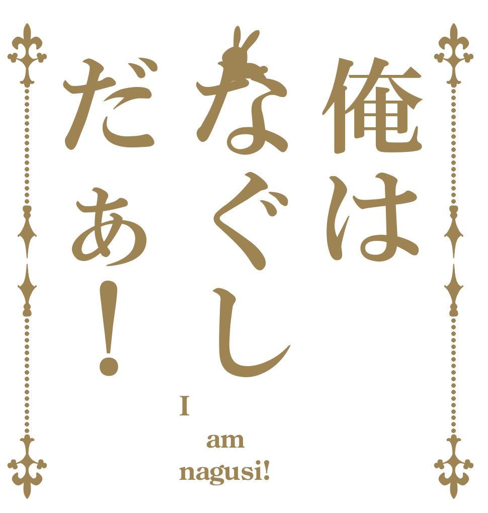 俺はなぐしだぁ！ I am nagusi!