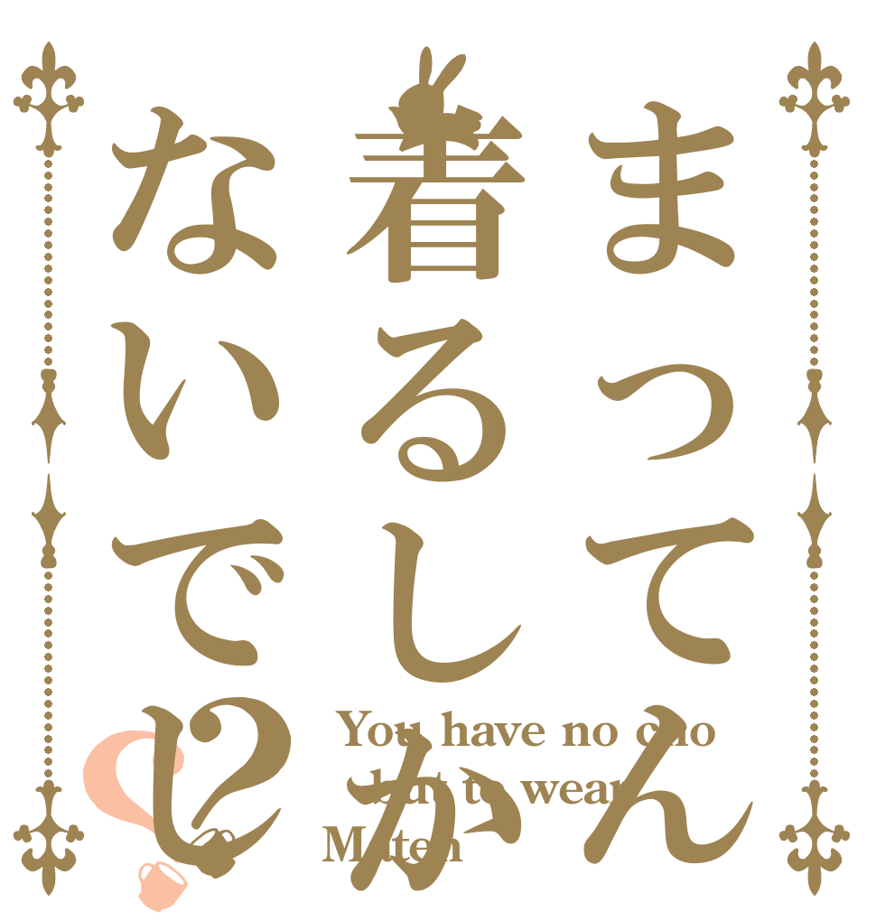 まってん着るしかないでしょう?？？  You have no cho but to wear Maten