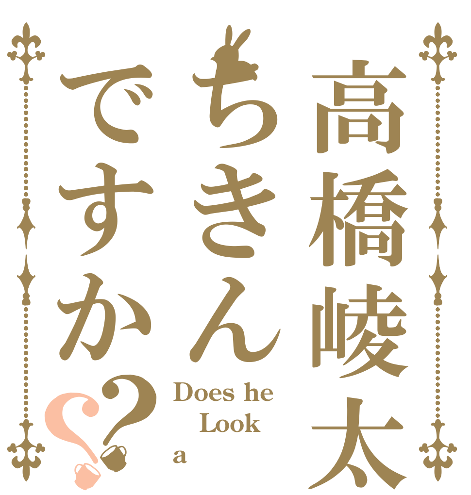 高橋崚太ちきんですか？？ Does he Look  a 