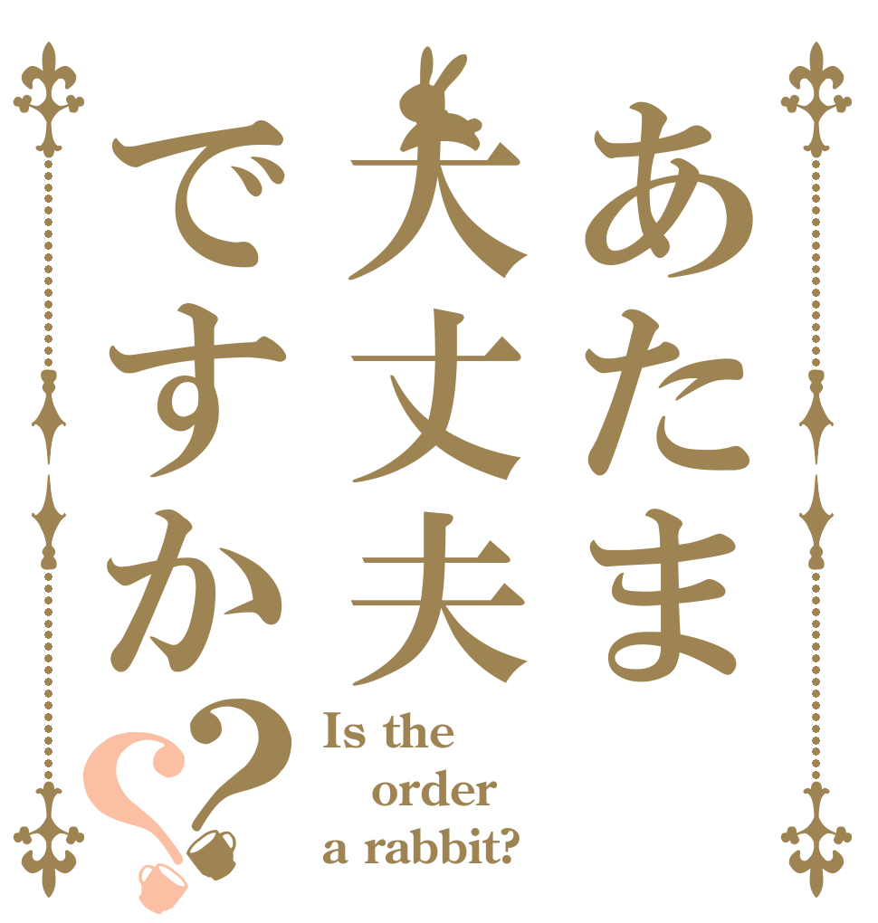 あたま大丈夫ですか？？ Is the order a rabbit?
