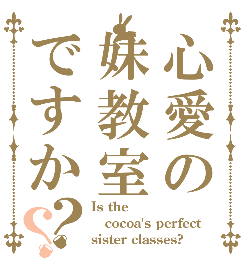 心愛の妹教室ですか？？ Is the cocoa's perfect  sister classes?