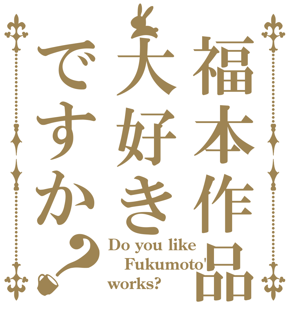 福本作品は大好きですか？ Do you like Fukumoto's works?