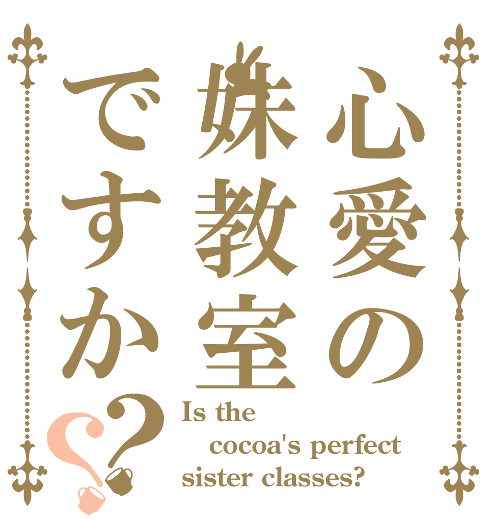 心愛の妹教室ですか？？ Is the cocoa's perfect  sister classes?