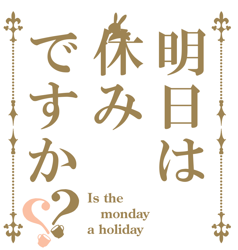 明日は休みですか？？ Is the monday a holiday？