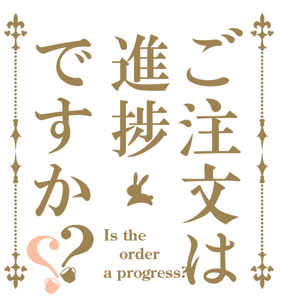 ご注文は進捗ですか？？ Is the order a progress?