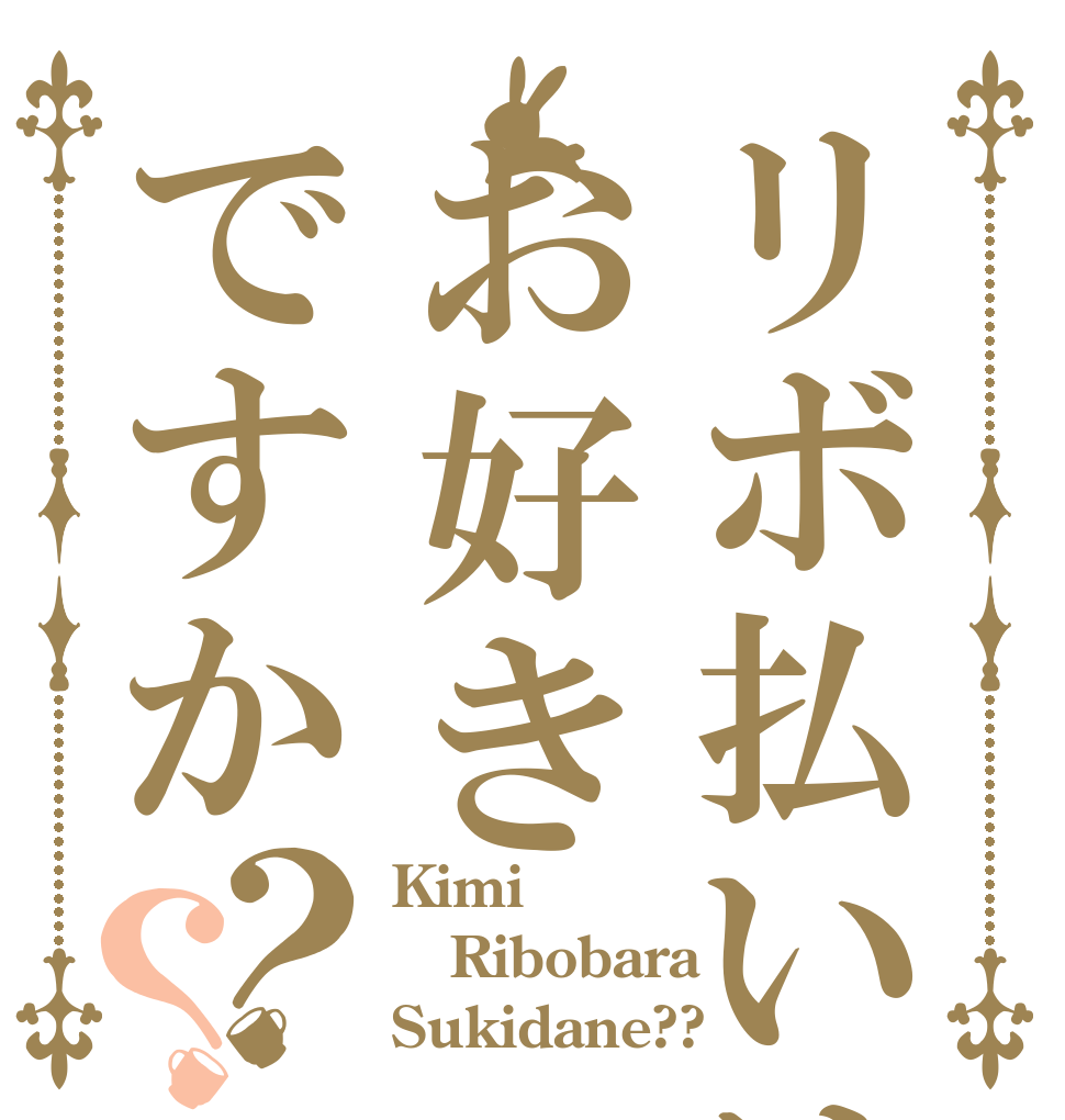 リボ払いはお好きですか？？ Kimi Ribobara Sukidane??