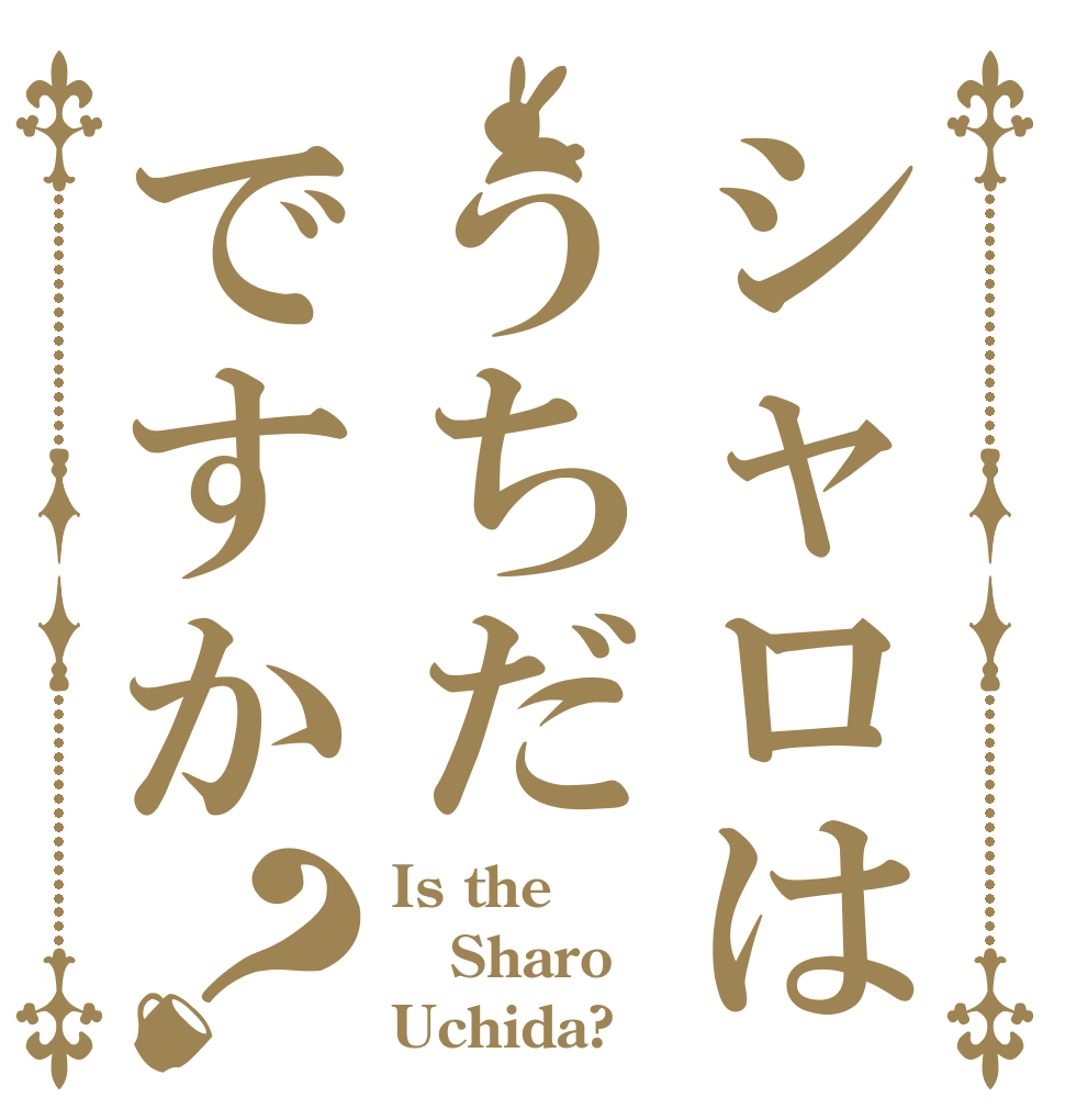 シャロはうちだですか？ Is the Sharo Uchida?