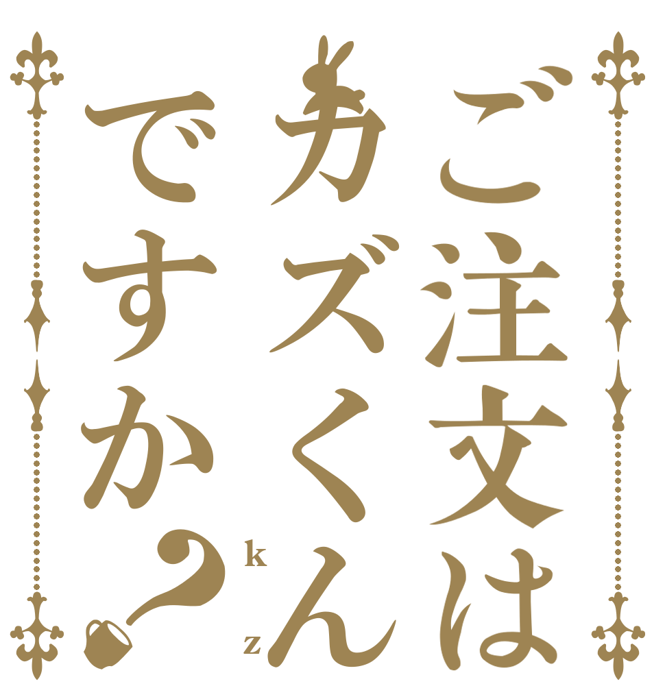 ご注文はカズくんですか？ k   z
