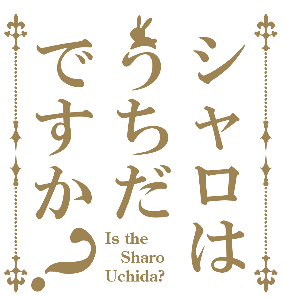 シャロはうちだですか？ Is the Sharo Uchida?
