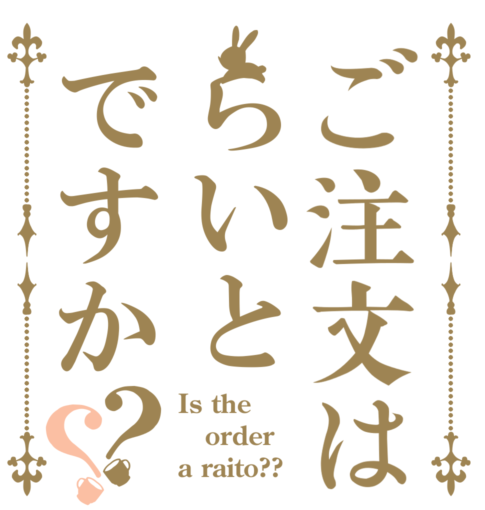 ご注文はらいとですか？？ Is the order a raito??