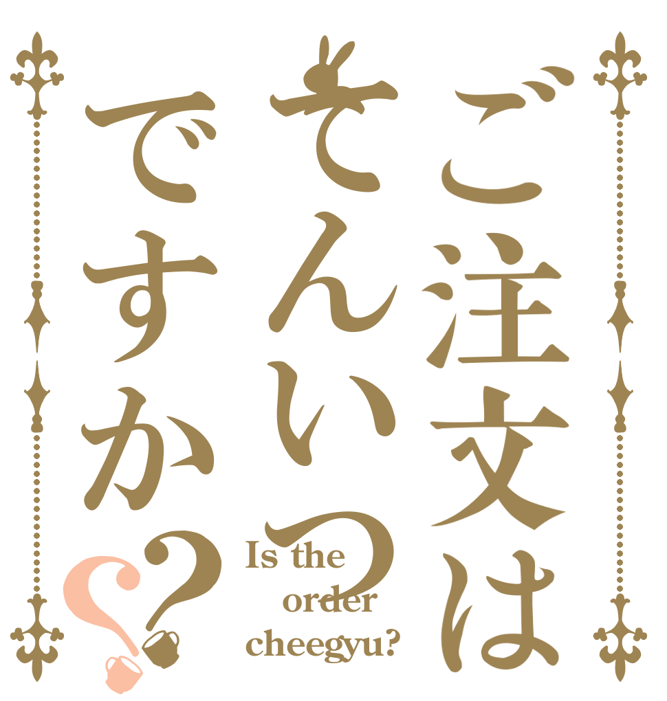 ご注文はてんいつですか？？ Is the order cheegyu?
