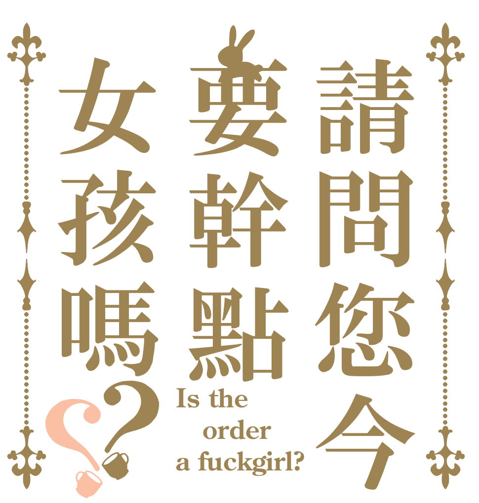 請問您今天要幹點女孩嗎？？ Is the order a fuckgirl?