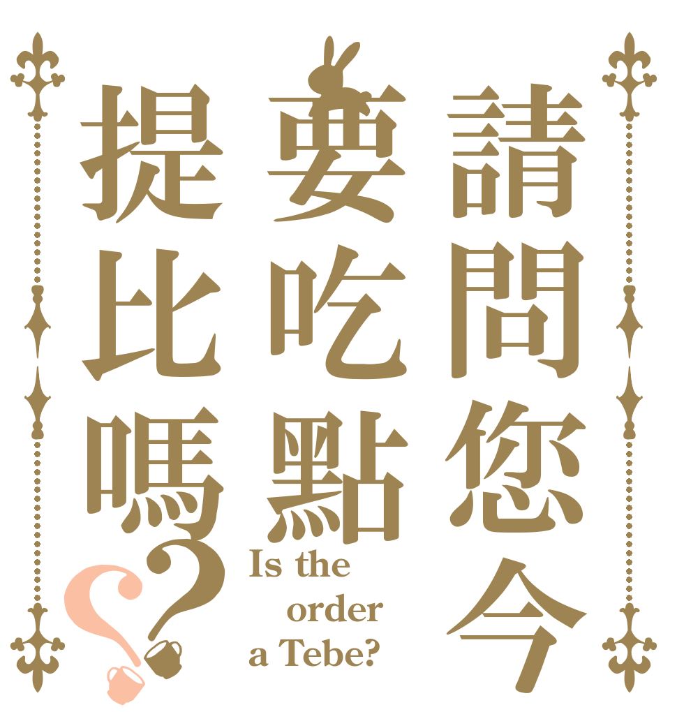 請問您今天要吃點提比嗎？？ Is the order a Tebe?