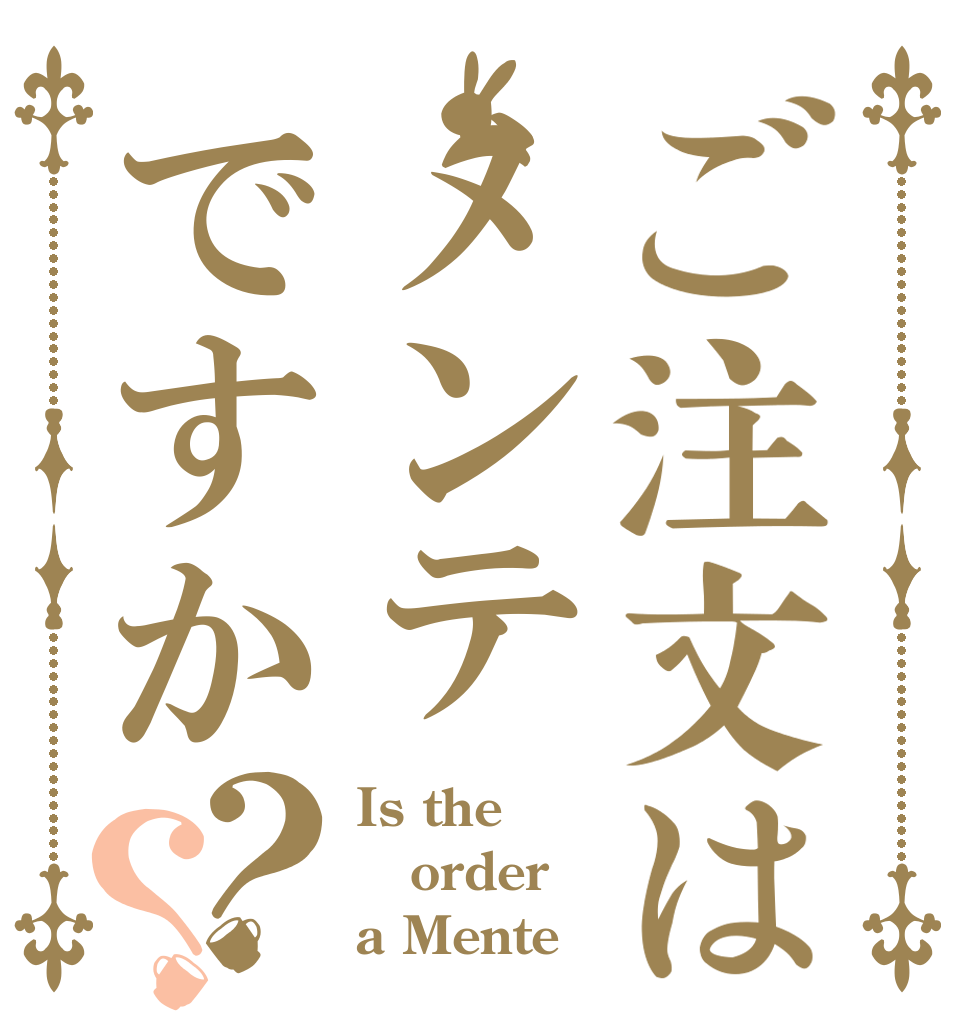 ご注文はメンテですか？？ Is the order a Mente