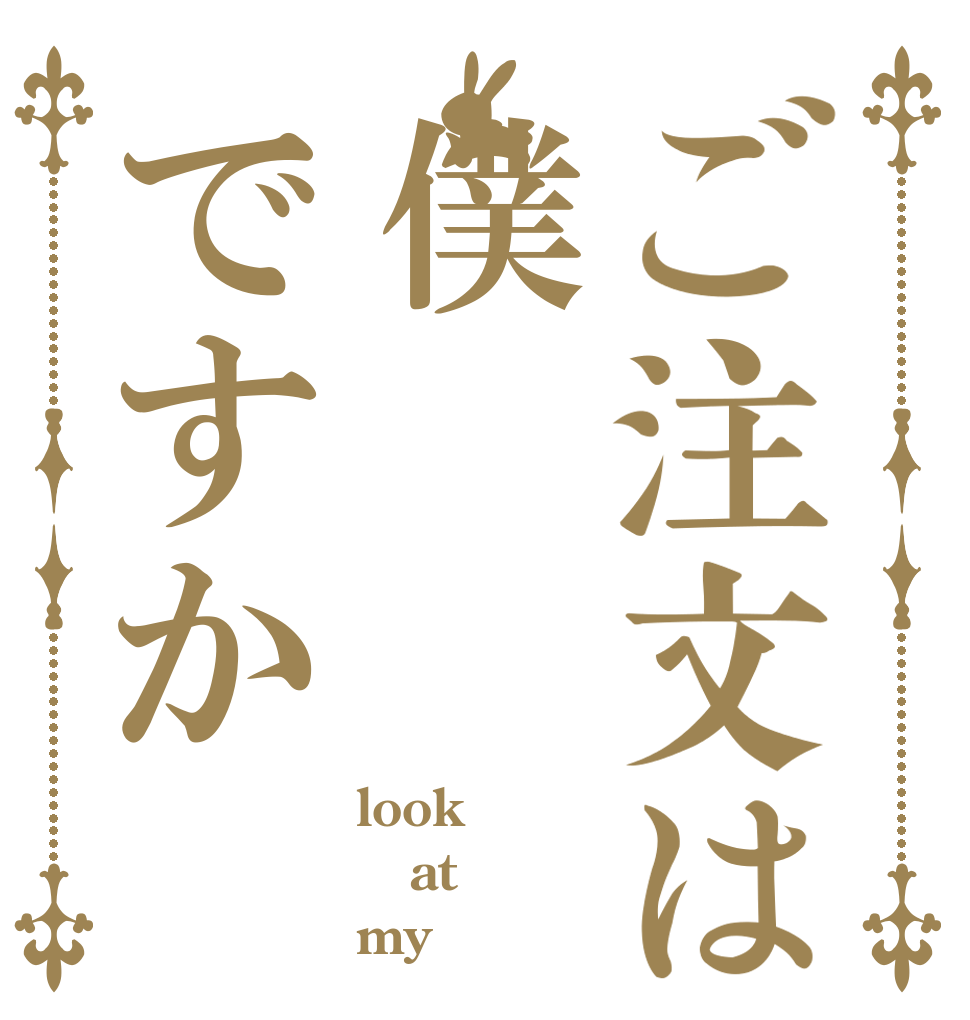 ご注文は僕ですか look at my