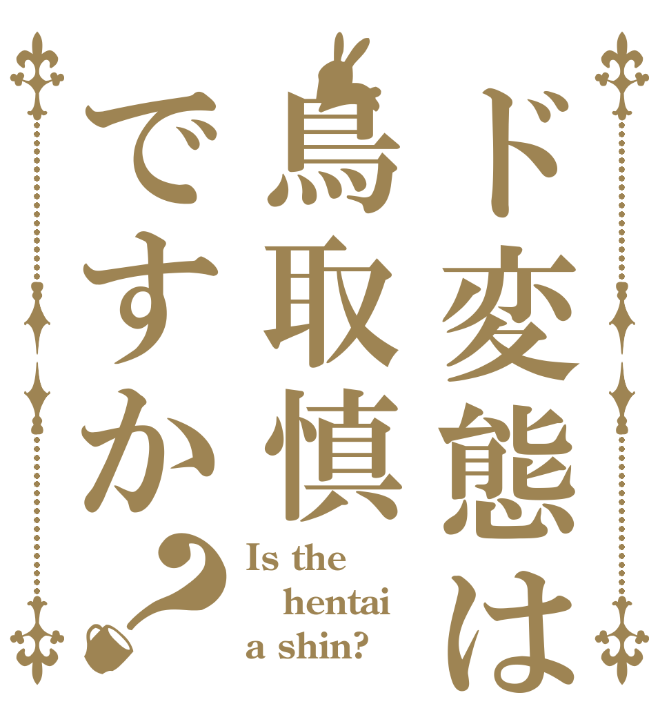 ド変態は鳥取慎ですか？ Is the hentai a shin?