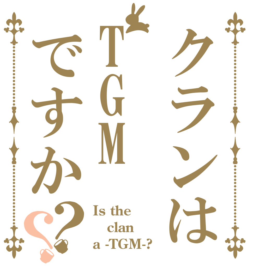 クランはTGMですか？？ Is the clan a -TGM-?