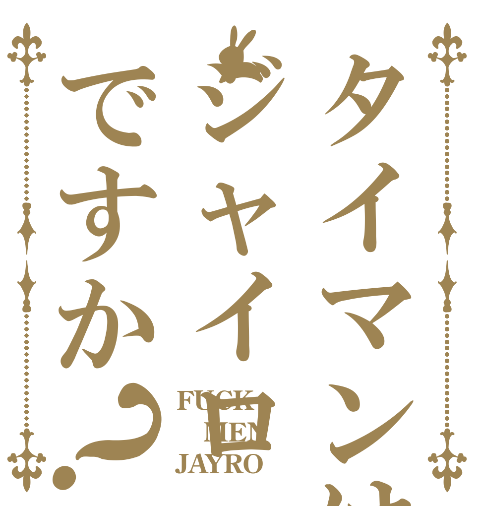 タイマンはジャイロですか？ FUCK MEN JAYRO