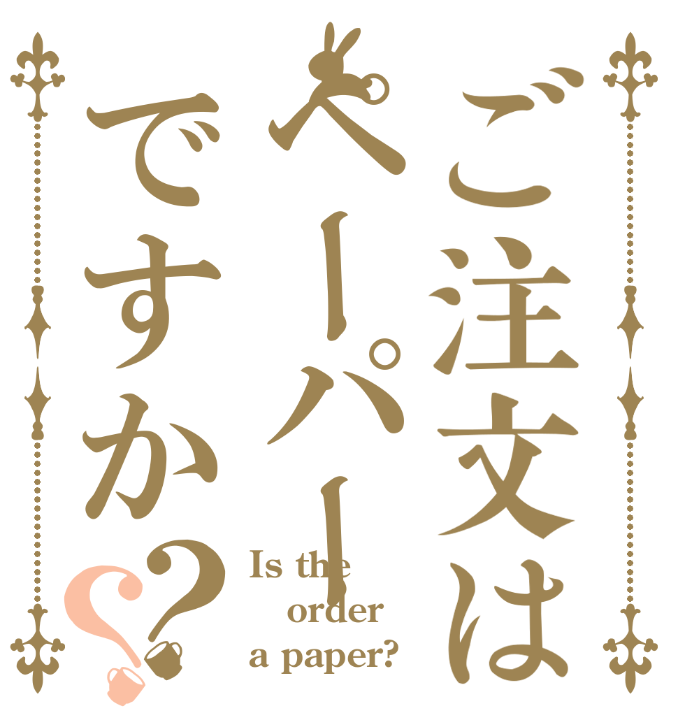 ご注文はペーパーですか？？ Is the order a paper?