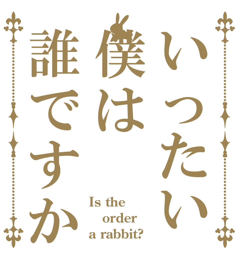 いったい僕は誰ですか Is the order a rabbit?