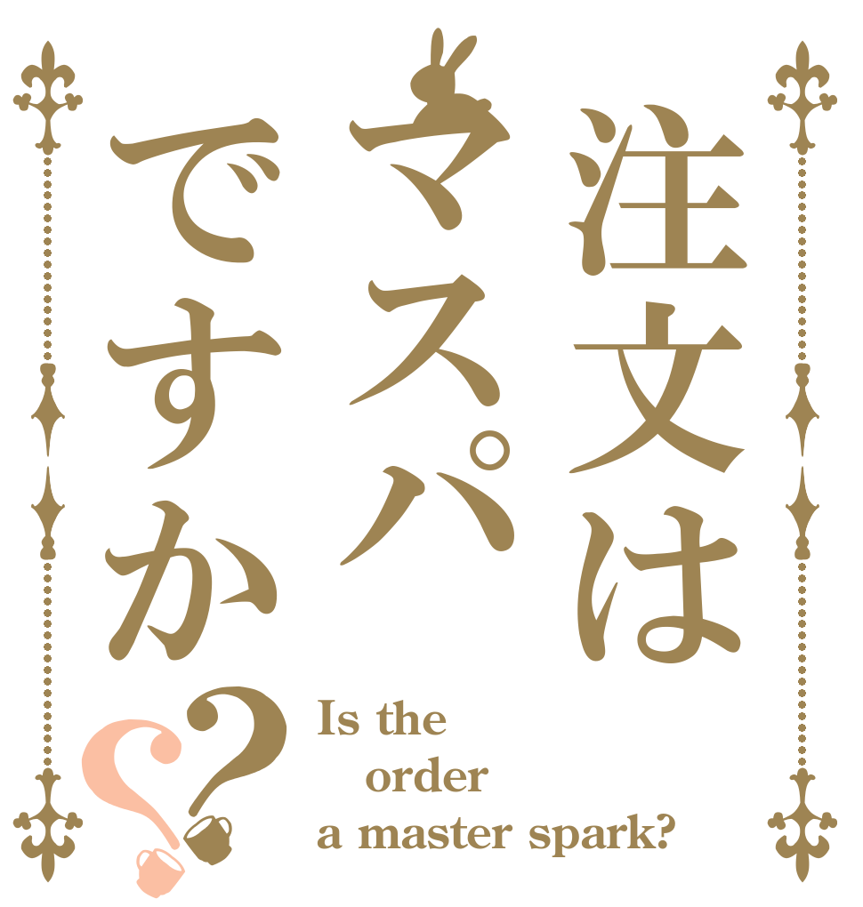 注文はマスパですか？？ Is the order a master spark?