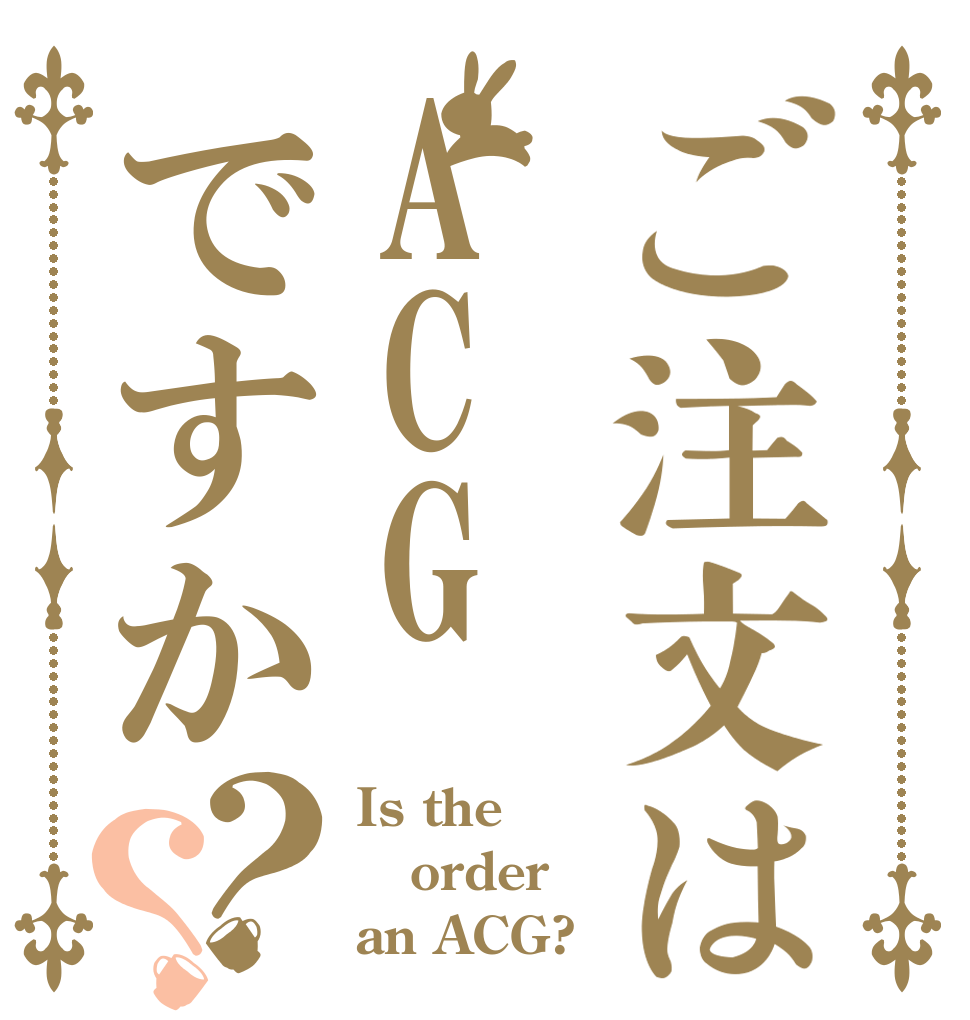 ご注文はACGですか？？ Is the order an ACG?