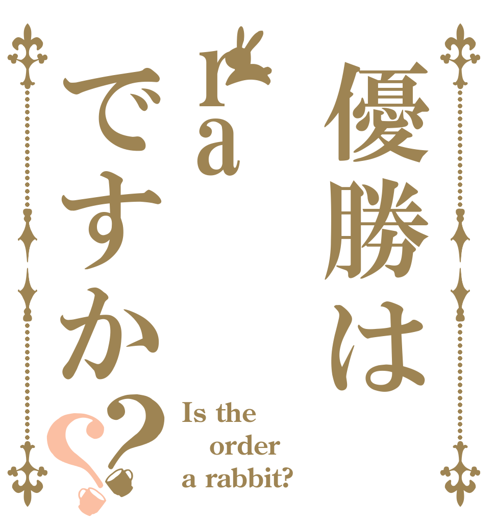 優勝はraですか？？ Is the order a rabbit?